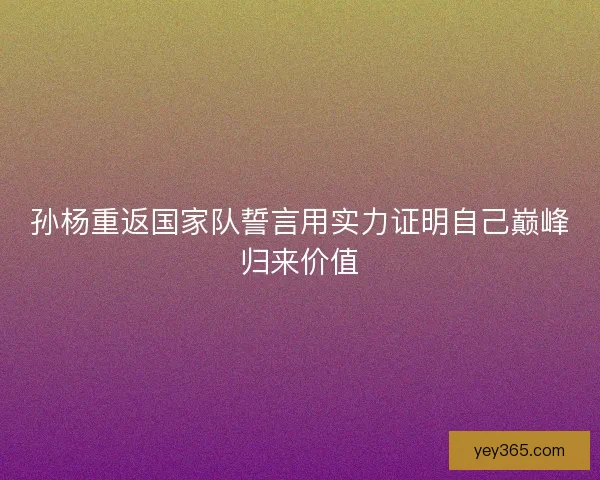 孙杨重返国家队誓言用实力证明自己巅峰归来价值