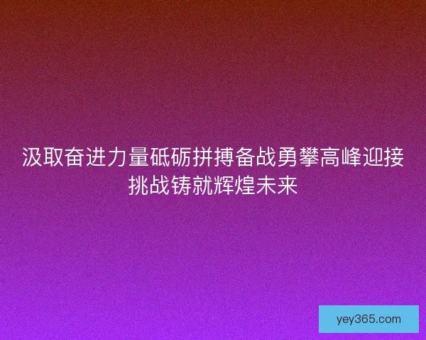 汲取奋进力量砥砺拼搏备战勇攀高峰迎接挑战铸就辉煌未来