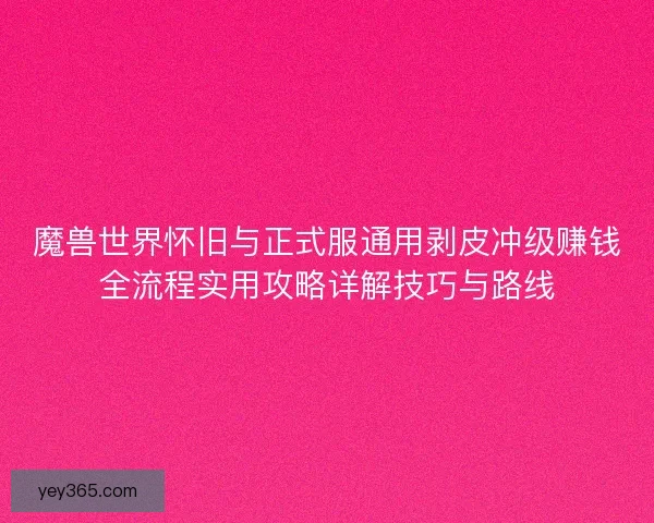 魔兽世界怀旧与正式服通用剥皮冲级赚钱全流程实用攻略详解技巧与路线