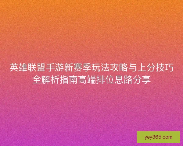 英雄联盟手游新赛季玩法攻略与上分技巧全解析指南高端排位思路分享